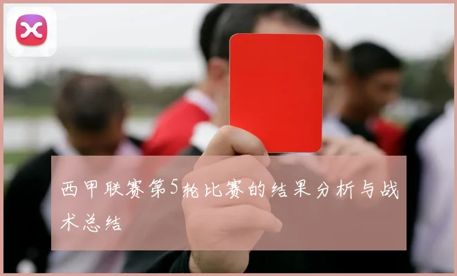 西甲联赛第5轮比赛的结果分析与战术总结