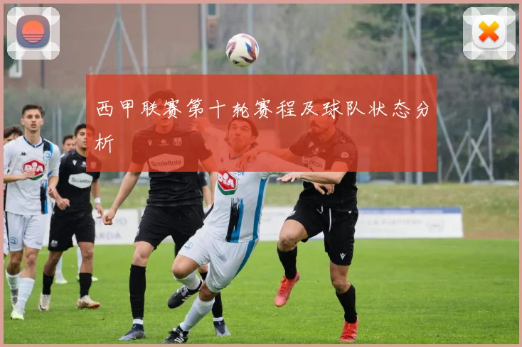 西甲联赛第十轮赛程及球队状态分析