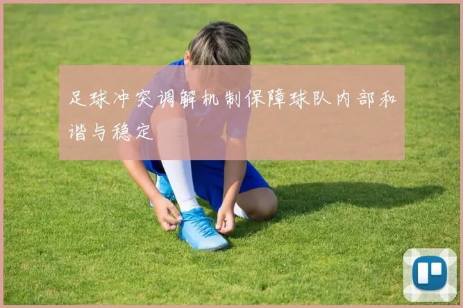 足球冲突调解机制保障球队内部和谐与稳定