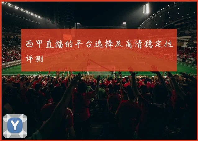 西甲直播的平台选择及高清稳定性评测