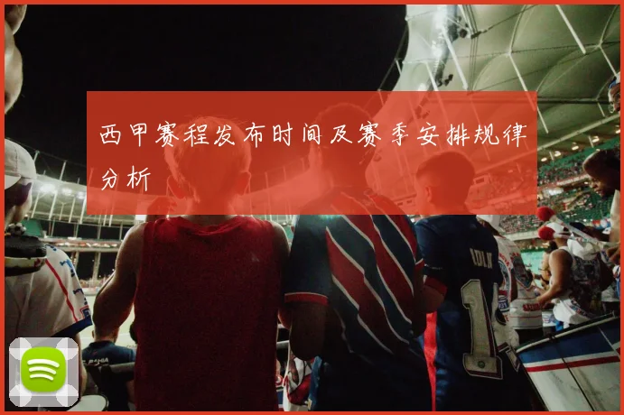 西甲赛程发布时间及赛季安排规律分析