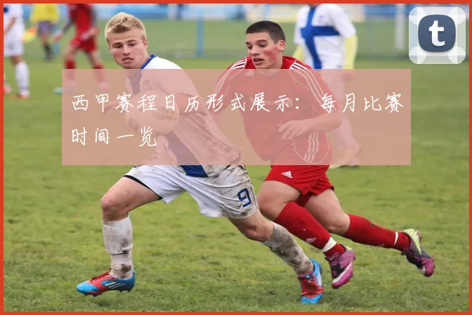 西甲赛程日历形式展示：每月比赛时间一览