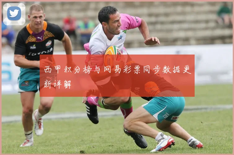 西甲积分榜与网易彩票同步数据更新详解