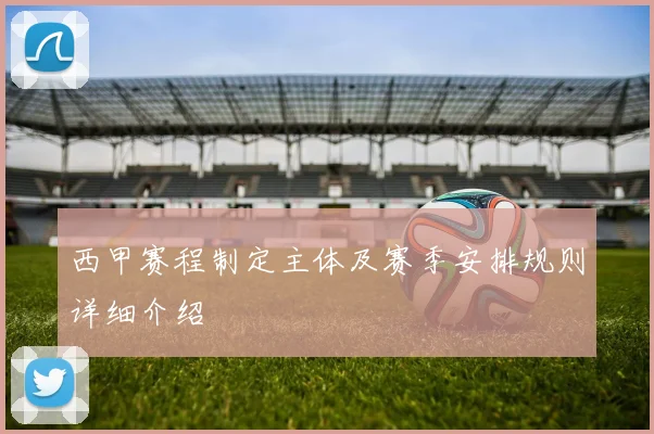 西甲赛程制定主体及赛季安排规则详细介绍