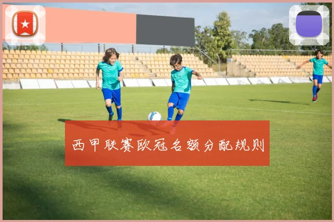西甲联赛欧冠名额分配规则