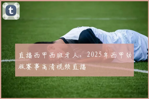 直播西甲西班牙人，2025年西甲劲旅赛事高清视频直播