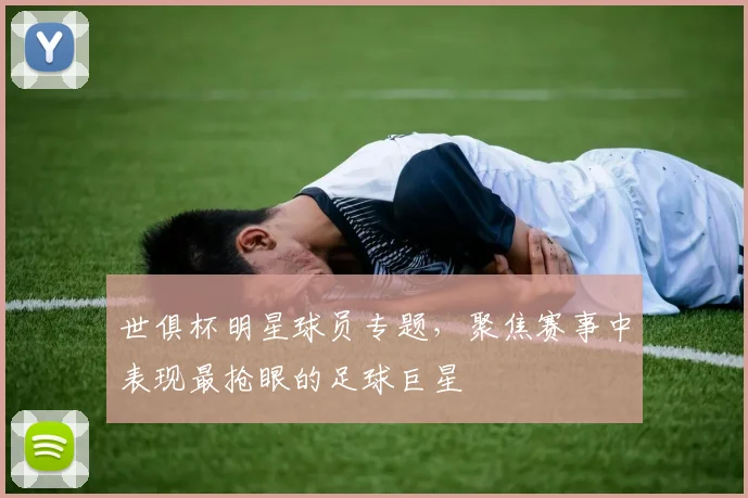 世俱杯明星球员专题，聚焦赛事中表现最抢眼的足球巨星