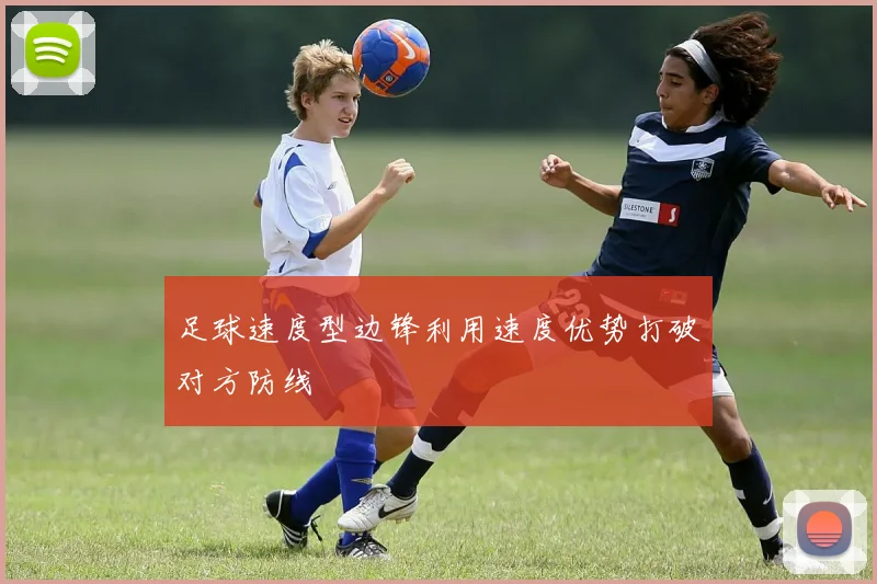 足球速度型边锋利用速度优势打破对方防线