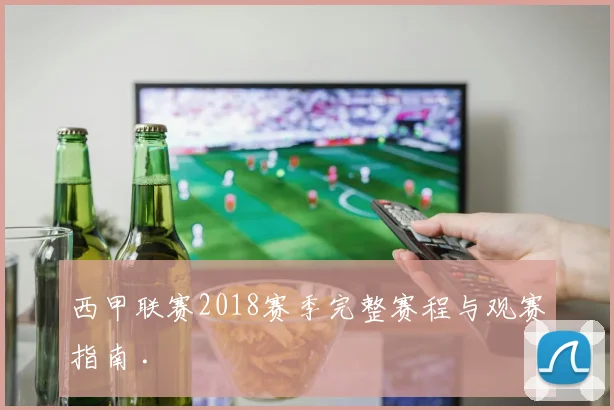 西甲联赛2018赛季完整赛程与观赛指南 .